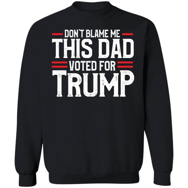 Don't Blame Me This Dad Voted For Trump Sweatshirt