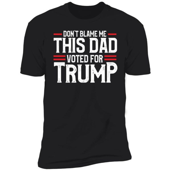 Don't Blame Me This Dad Voted For Trump Premium SS T-Shirt