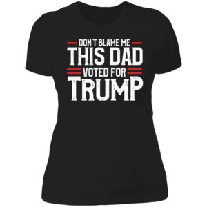 Don't Blame Me This Dad Voted For Trump Ladies Boyfriend Shirt