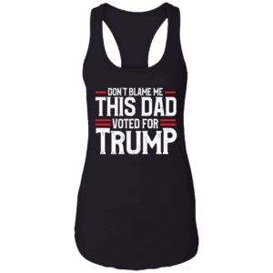 Dont Blame Me This Dad Voted For Trump Shirt 7 1