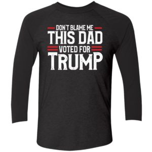 Dont Blame Me This Dad Voted For Trump Shirt 9 1