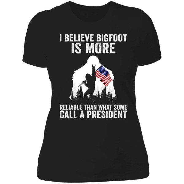 I Believe Bigfoot Is More Reliable Than What Some Call A President Ladies Boyfriend Shirt