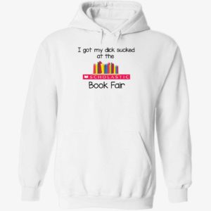 I Got My Dick Sucked At The Scholastic Book Fair Hoodie