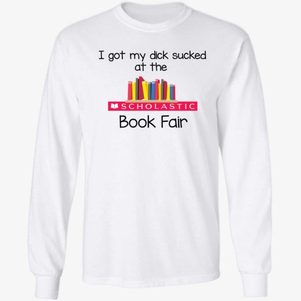 I Got My Dick Sucked At The Scholastic Book Fair Long Sleeve Shirt