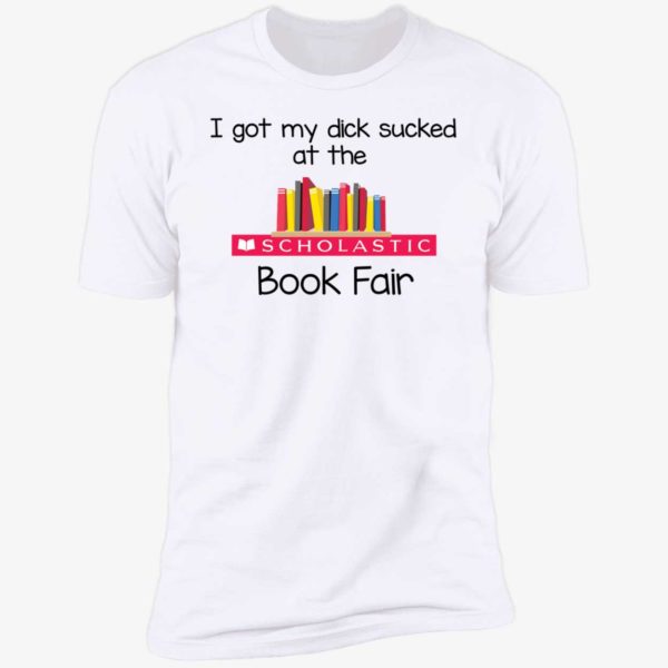 I Got My Dick Sucked At The Scholastic Book Fair Premium SS T-Shirt