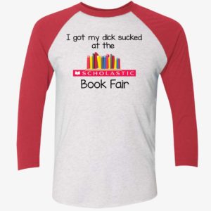 I Got My Dick Sucked At The Scholastic Book Fair Shirt 9 1