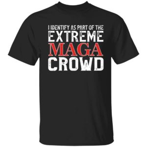 I Identify As Part Of The Extreme Maga Crowd Shirt