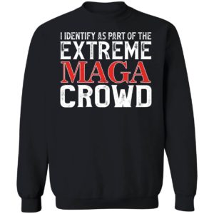 I Identify As Part Of The Extreme Maga Crowd Sweatshirt