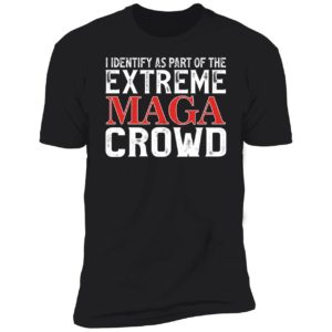 I Identify As Part Of The Extreme Maga Crowd Premium SS T-Shirt