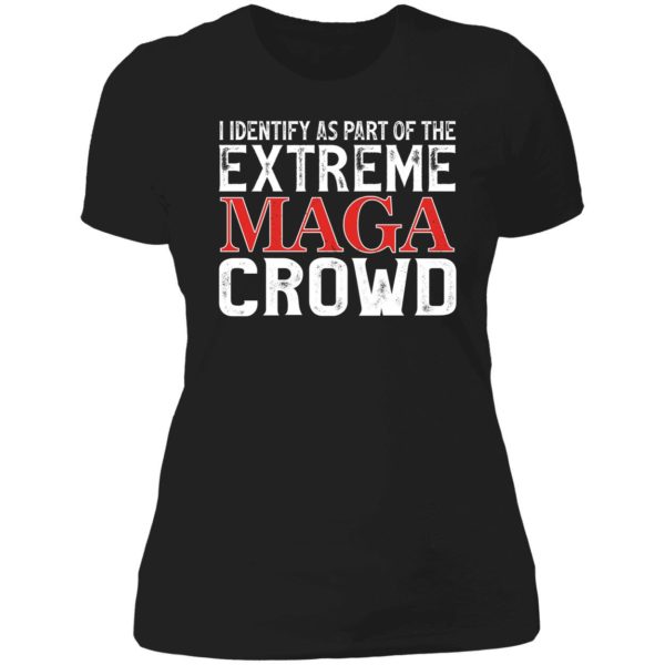 I Identify As Part Of The Extreme Maga Crowd Ladies Boyfriend Shirt