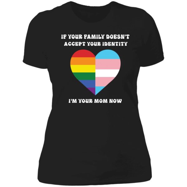 If Your Family Doesn't Accept Your Identity I'm Your Mom Now Ladies Boyfriend Shirt