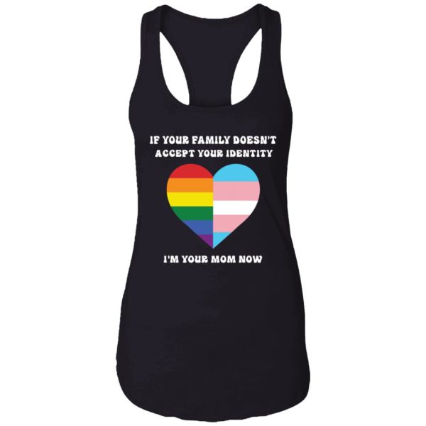 If Your Family Doesnt Accept Your Identity Im Your Mom Now Shirt 7 1