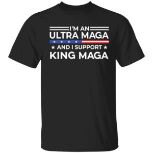 I'm An Ultra Maga And I Support King Maga Shirt