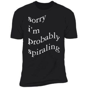 Sorry I'm Probably Spiraling Premium SS T-Shirt