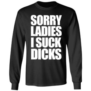 Sorry Ladies I Suck Dicks Long Sleeve Shirt