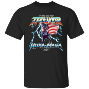 The One And Only Trump Ultra Maga 2024 America Shirt