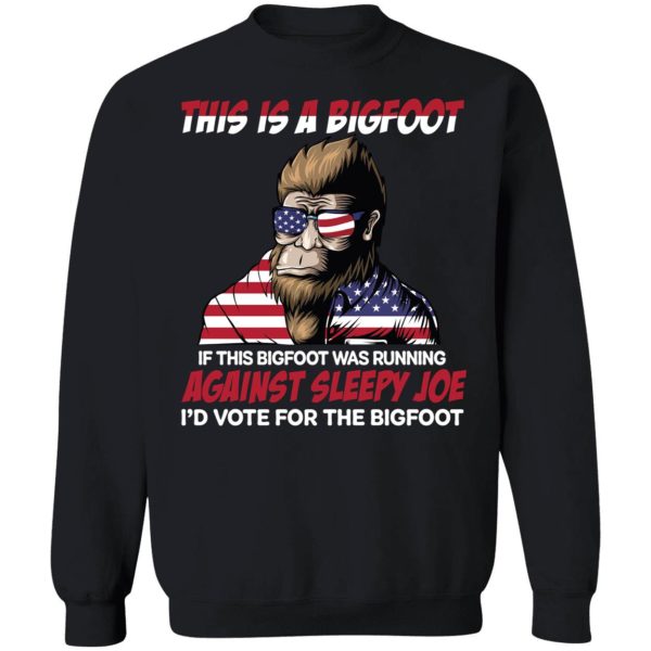 This Is A Bigfoot Against Sleepy Joe I'd Vote For The Bigfoot Sweatshirt