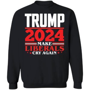 Trump 2024 Make Liberals Cry Again Sweatshirt