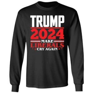Trump 2024 Make Liberals Cry Again Long Sleeve Shirt