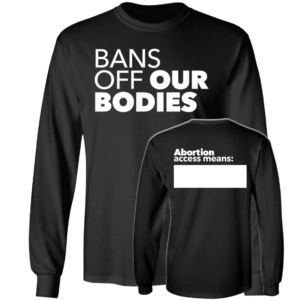 [Front & Back] Bans Off Our Bodies Abortion Access Means Long Sleeve Shirt