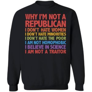 Why I'm Not A Republica I Don't Hate Women Minorities Poor... I Am Not A Traitor Sweatshirt