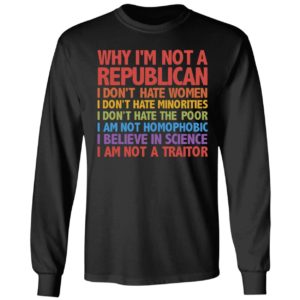 Why I'm Not A Republica I Don't Hate Women Minorities Poor... I Am Not A Traitor Long Sleeve Shirt