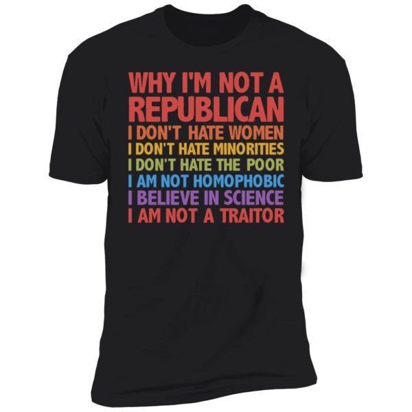 Why I'm Not A Republica I Don't Hate Women Minorities Poor... I Am Not A Traitor Premium SS T-Shirt