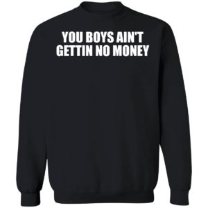 You Boys Ain't Gettin No Money Sweatshirt