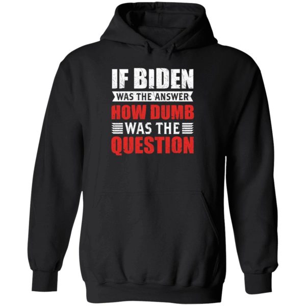 If Biden Was The Answer How Dumb Was The Question Hoodie