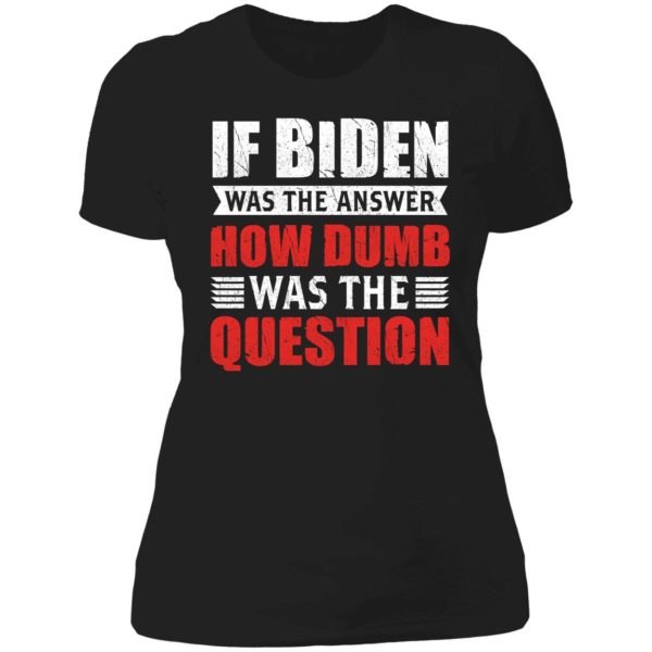 If Biden Was The Answer How Dumb Was The Question Ladies Boyfriend Shirt