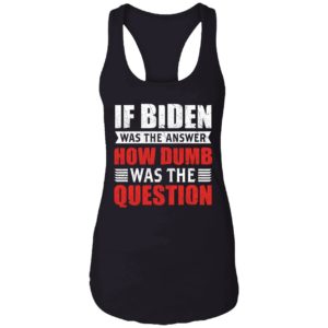 If Biden Was The Answer How Dumb Was The Question Shirt 7 1