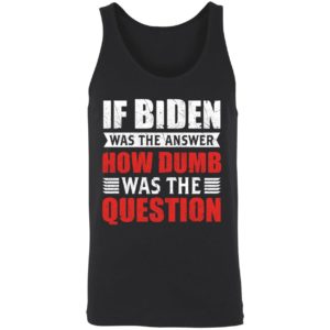 If Biden Was The Answer How Dumb Was The Question Shirt 8 1