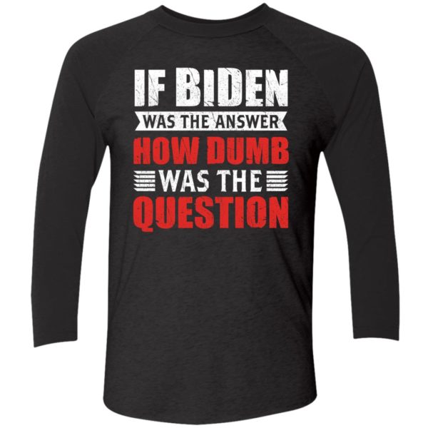 If Biden Was The Answer How Dumb Was The Question Shirt 9 1