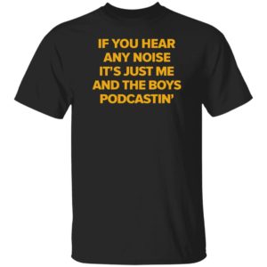 If You Hear Any Noise It's Just Me And The Boy Podcastin Shirt