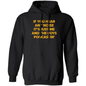 If You Hear Any Noise It's Just Me And The Boy Podcastin Hoodie