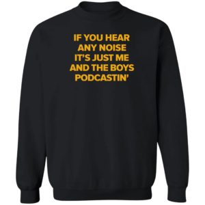 If You Hear Any Noise It's Just Me And The Boy Podcastin Sweatshirt