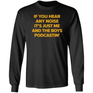 If You Hear Any Noise It's Just Me And The Boy Podcastin Long Sleeve Shirt