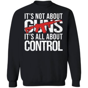 It's Not About Guns It's All About Control Sweatshirt
