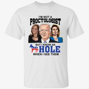 Biden Harris Pelosi I'm Not A Proctologist But I Know An Hole Shirt