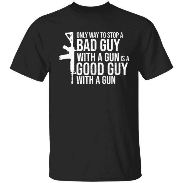 Only Way To Stop A Bad Guy With A Gun Is A Good Guy With A Gun Shirt