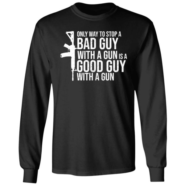 Only Way To Stop A Bad Guy With A Gun Is A Good Guy With A Gun Long Sleeve Shirt