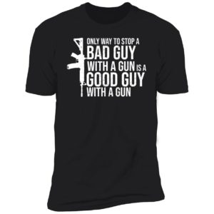 Only Way To Stop A Bad Guy With A Gun Is A Good Guy With A Gun Premium SS T-Shirt