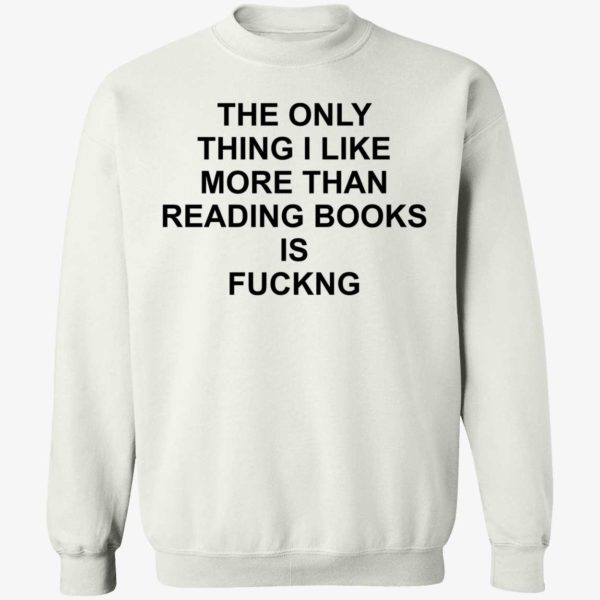 The Only Thing I Like More Than Reading Books Is F*ng Sweatshirt