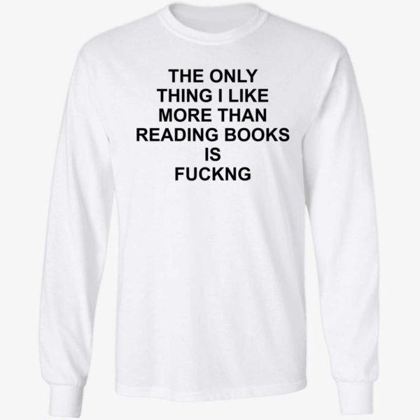 The Only Thing I Like More Than Reading Books Is F*ng Long Sleeve Shirt