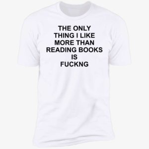 The Only Thing I Like More Than Reading Books Is F*ng Premium SS T-Shirt