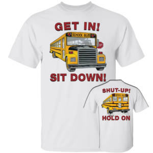 [Front + Back] Get In Sit Down Shut Up Hold On Shirt