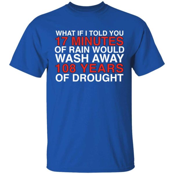 What If I Told You 17 Minutes Of Rain Would Wash Away 108 Years Shirt