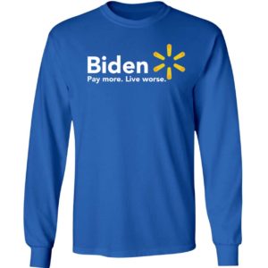 Biden Pay More Live Worse Long Sleeve Shirt