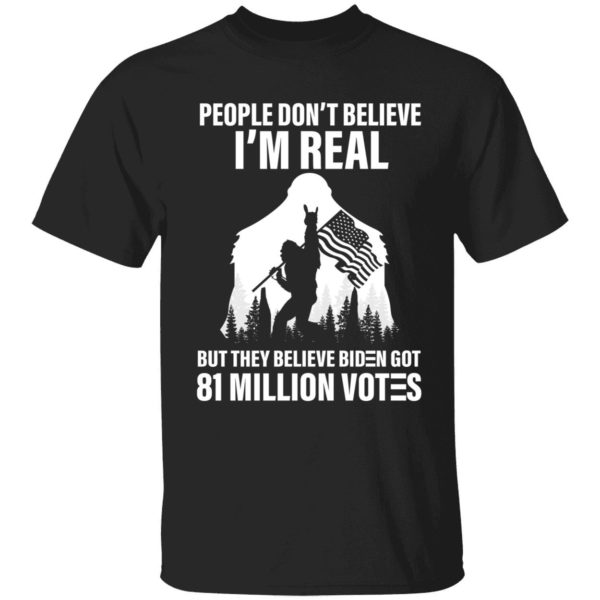 Bigfoot People Don't Believe I'm Real Believe Biden Got 81 Million Votes Shirt