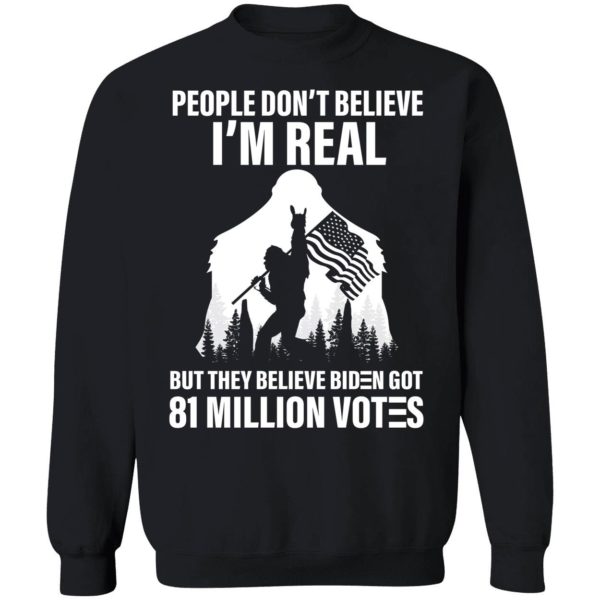 Bigfoot People Don't Believe I'm Real Believe Biden Got 81 Million Votes Sweatshirt